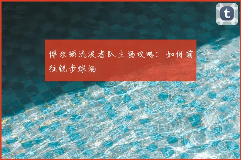 博尔顿流浪者队主场攻略：如何前往锐步球场