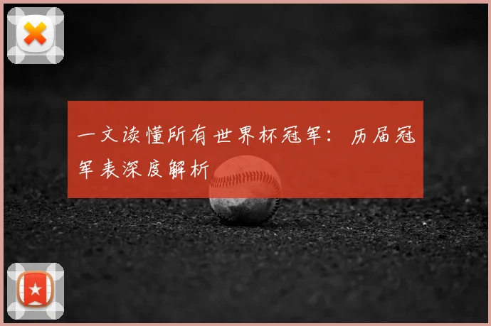 一文读懂所有世界杯冠军：历届冠军表深度解析
