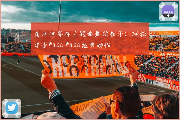 南非世界杯主题曲舞蹈教学：轻松学会Waka Waka经典动作