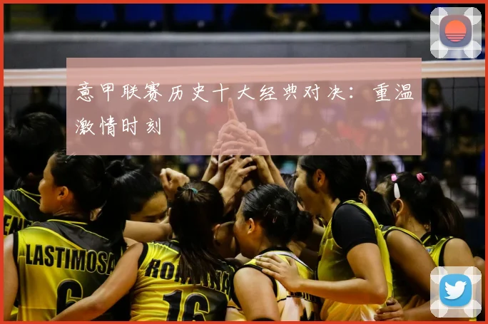 意甲联赛历史十大经典对决：重温激情时刻