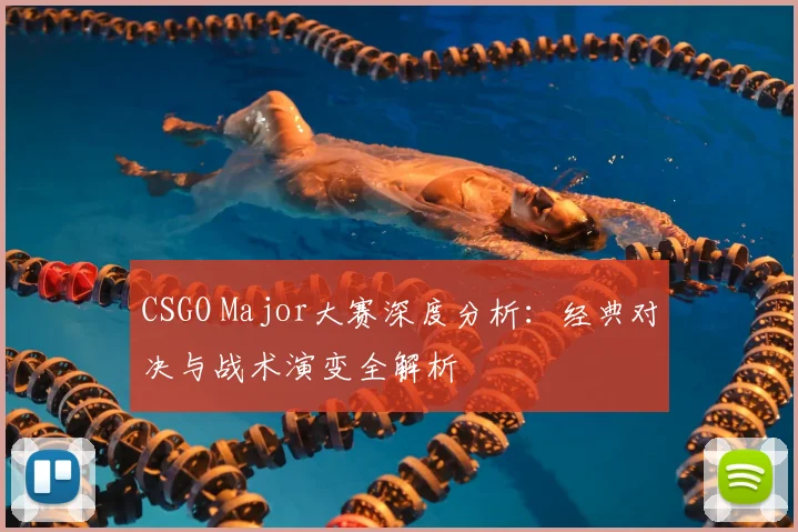 CSGO Major大赛深度分析：经典对决与战术演变全解析