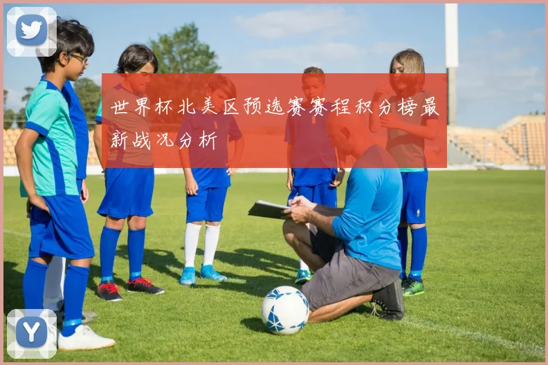 世界杯北美区预选赛赛程积分榜最新战况分析