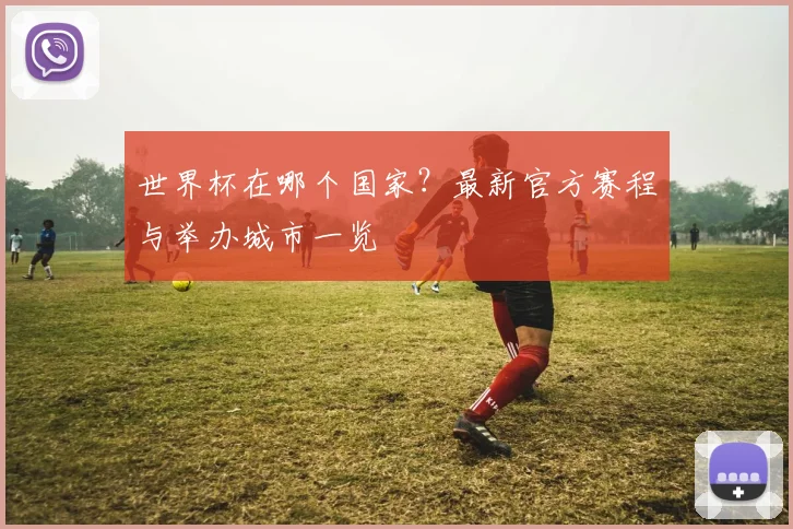 世界杯在哪个国家？最新官方赛程与举办城市一览