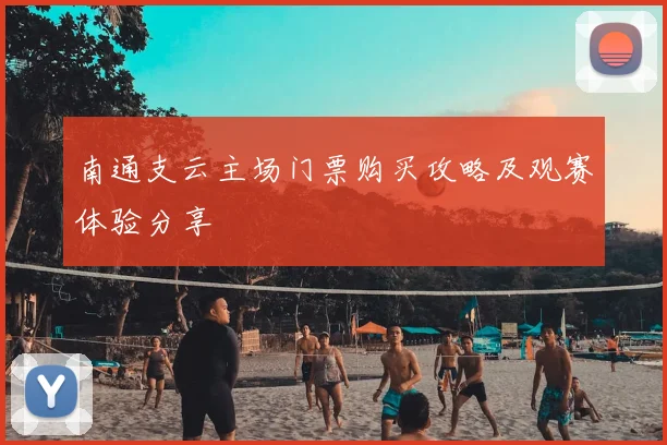 南通支云主场门票购买攻略及观赛体验分享