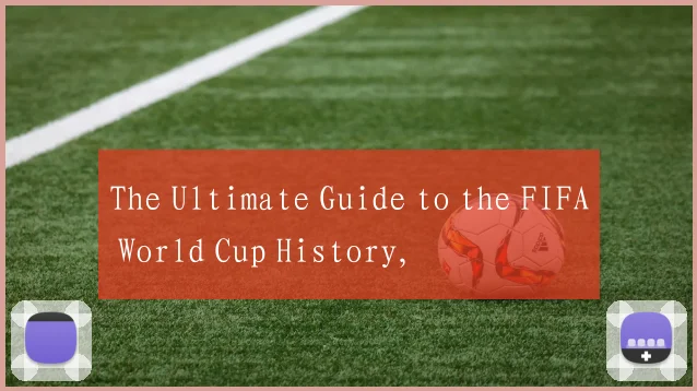 The Ultimate Guide to the FIFA World Cup History,