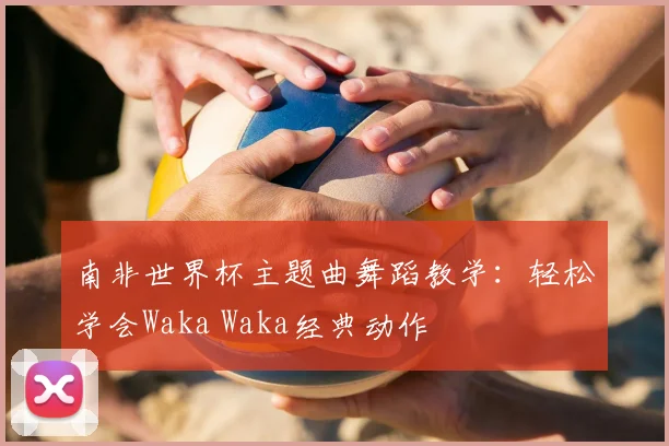 南非世界杯主题曲舞蹈教学：轻松学会Waka Waka经典动作